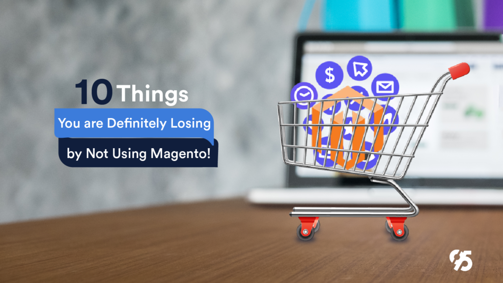 10 Things You are Definitely Losing by Not Using Magento!